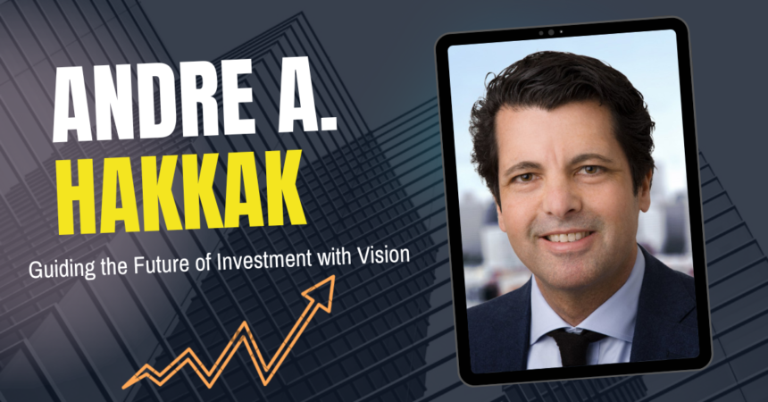 Andre A. Hakkak: Guiding the Future of Investment with Vision